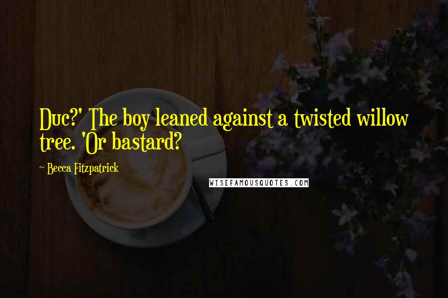 Becca Fitzpatrick Quotes: Duc?' The boy leaned against a twisted willow tree. 'Or bastard?