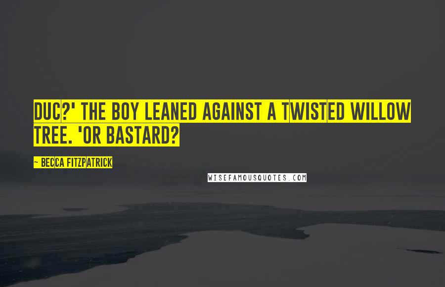 Becca Fitzpatrick Quotes: Duc?' The boy leaned against a twisted willow tree. 'Or bastard?