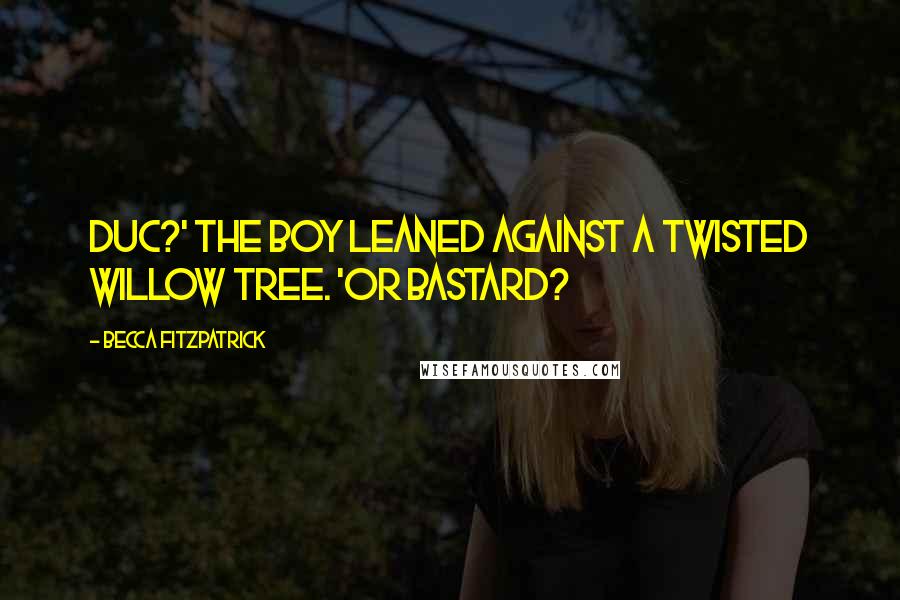 Becca Fitzpatrick Quotes: Duc?' The boy leaned against a twisted willow tree. 'Or bastard?