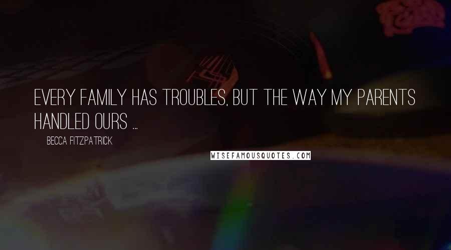 Becca Fitzpatrick Quotes: Every family has troubles, but the way my parents handled ours ...