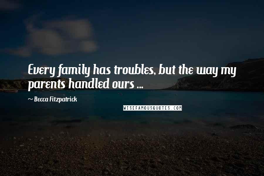 Becca Fitzpatrick Quotes: Every family has troubles, but the way my parents handled ours ...