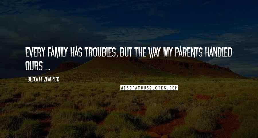 Becca Fitzpatrick Quotes: Every family has troubles, but the way my parents handled ours ...