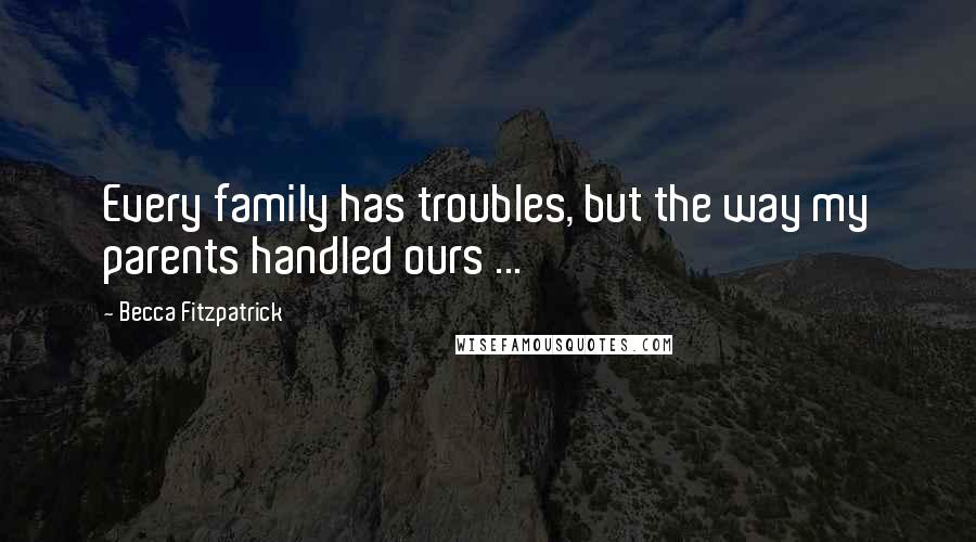 Becca Fitzpatrick Quotes: Every family has troubles, but the way my parents handled ours ...