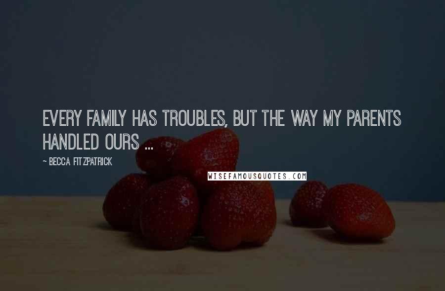 Becca Fitzpatrick Quotes: Every family has troubles, but the way my parents handled ours ...