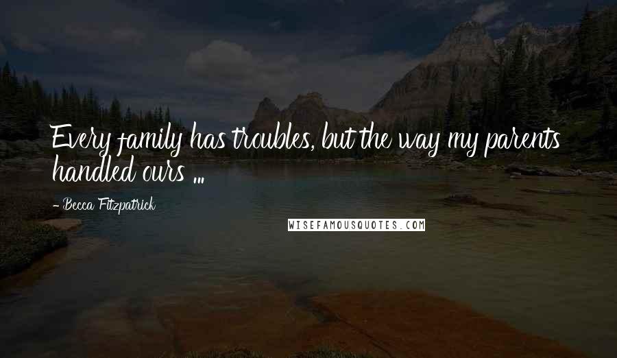 Becca Fitzpatrick Quotes: Every family has troubles, but the way my parents handled ours ...