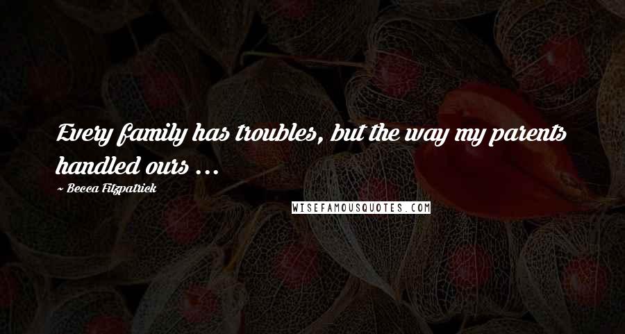 Becca Fitzpatrick Quotes: Every family has troubles, but the way my parents handled ours ...