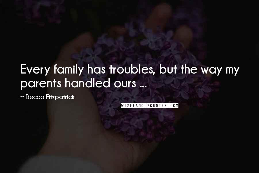 Becca Fitzpatrick Quotes: Every family has troubles, but the way my parents handled ours ...