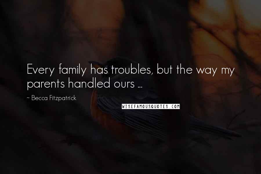 Becca Fitzpatrick Quotes: Every family has troubles, but the way my parents handled ours ...