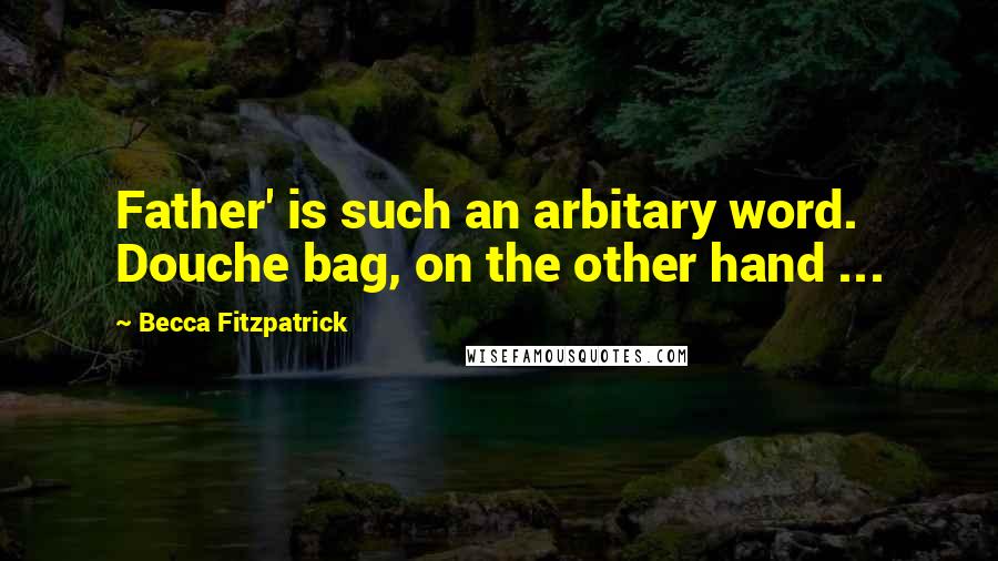 Becca Fitzpatrick Quotes: Father' is such an arbitary word. Douche bag, on the other hand ...