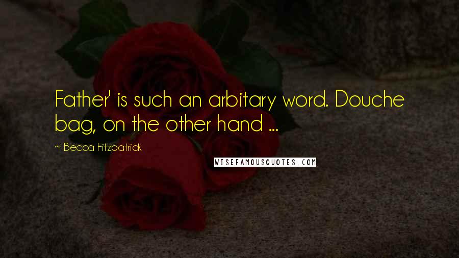 Becca Fitzpatrick Quotes: Father' is such an arbitary word. Douche bag, on the other hand ...