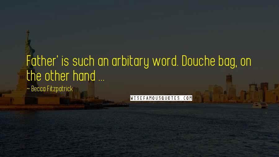 Becca Fitzpatrick Quotes: Father' is such an arbitary word. Douche bag, on the other hand ...