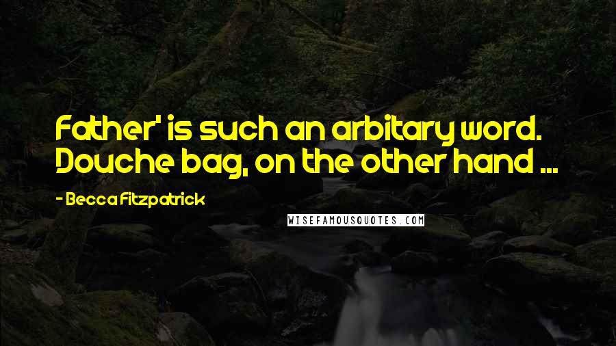 Becca Fitzpatrick Quotes: Father' is such an arbitary word. Douche bag, on the other hand ...