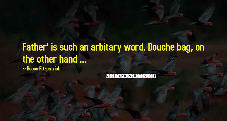 Becca Fitzpatrick Quotes: Father' is such an arbitary word. Douche bag, on the other hand ...