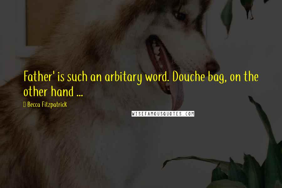 Becca Fitzpatrick Quotes: Father' is such an arbitary word. Douche bag, on the other hand ...