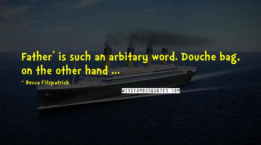 Becca Fitzpatrick Quotes: Father' is such an arbitary word. Douche bag, on the other hand ...