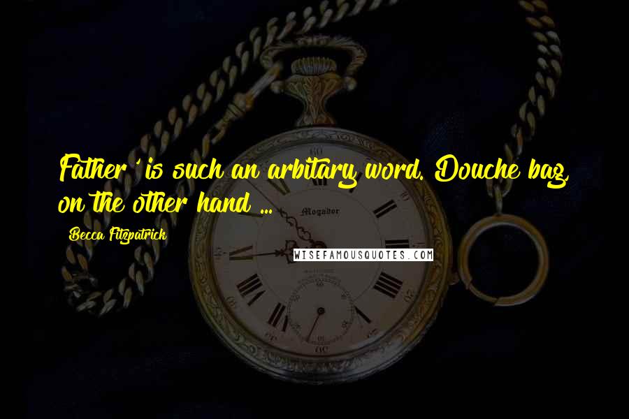 Becca Fitzpatrick Quotes: Father' is such an arbitary word. Douche bag, on the other hand ...