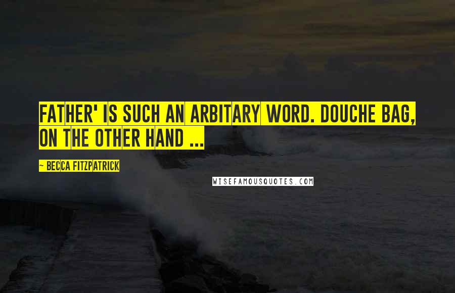 Becca Fitzpatrick Quotes: Father' is such an arbitary word. Douche bag, on the other hand ...