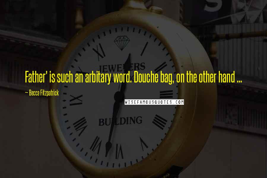 Becca Fitzpatrick Quotes: Father' is such an arbitary word. Douche bag, on the other hand ...