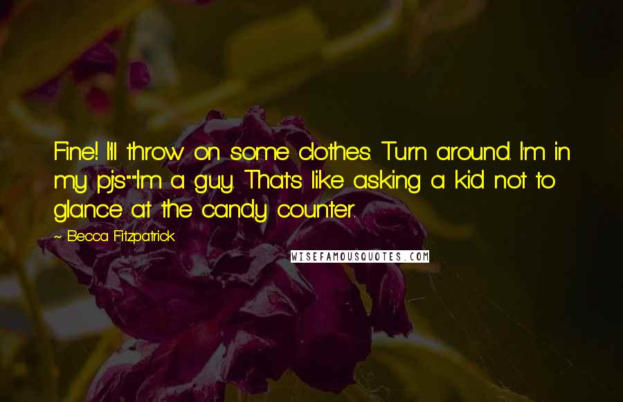 Becca Fitzpatrick Quotes: Fine! I'll throw on some clothes. Turn around. I'm in my pj's""I'm a guy. That's like asking a kid not to glance at the candy counter.