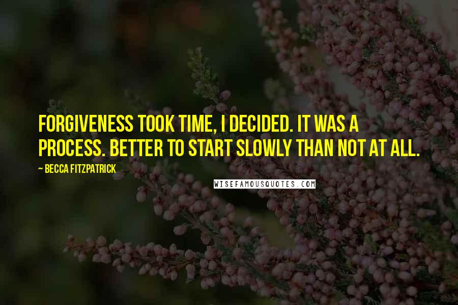 Becca Fitzpatrick Quotes: Forgiveness took time, I decided. It was a process. Better to start slowly than not at all.