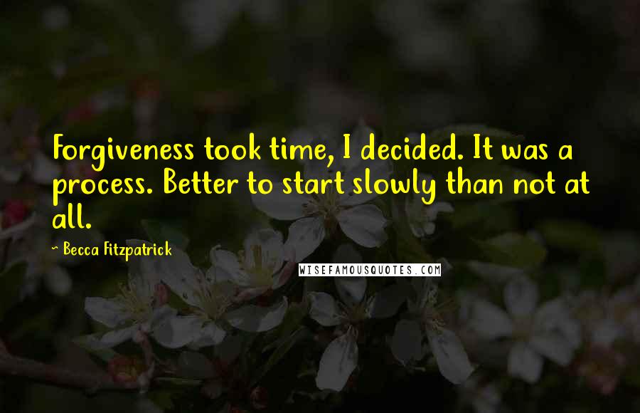 Becca Fitzpatrick Quotes: Forgiveness took time, I decided. It was a process. Better to start slowly than not at all.