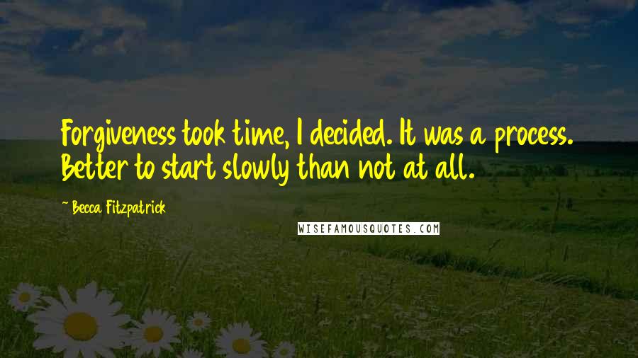 Becca Fitzpatrick Quotes: Forgiveness took time, I decided. It was a process. Better to start slowly than not at all.