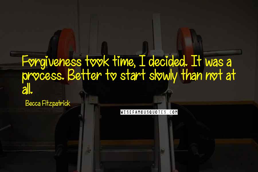 Becca Fitzpatrick Quotes: Forgiveness took time, I decided. It was a process. Better to start slowly than not at all.