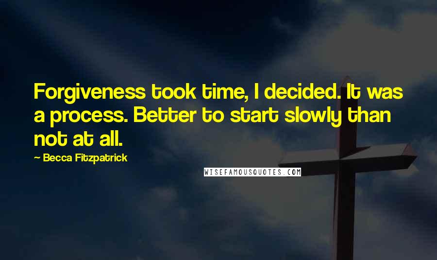 Becca Fitzpatrick Quotes: Forgiveness took time, I decided. It was a process. Better to start slowly than not at all.