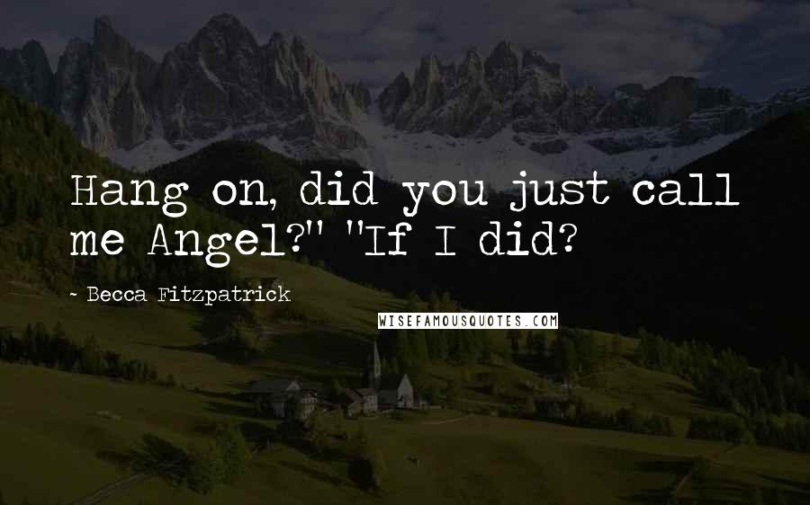 Becca Fitzpatrick Quotes: Hang on, did you just call me Angel?" "If I did?