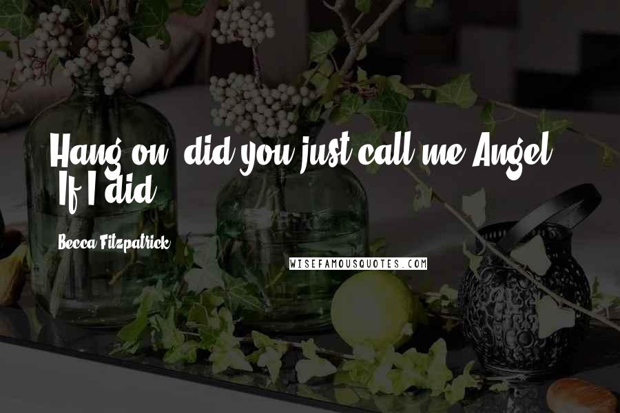 Becca Fitzpatrick Quotes: Hang on, did you just call me Angel?" "If I did?