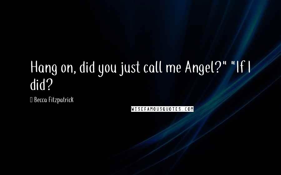 Becca Fitzpatrick Quotes: Hang on, did you just call me Angel?" "If I did?