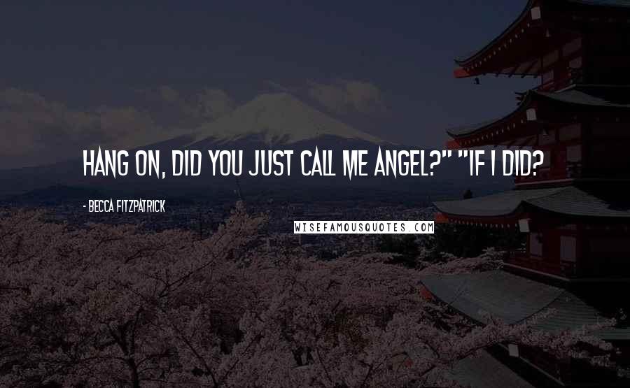 Becca Fitzpatrick Quotes: Hang on, did you just call me Angel?" "If I did?