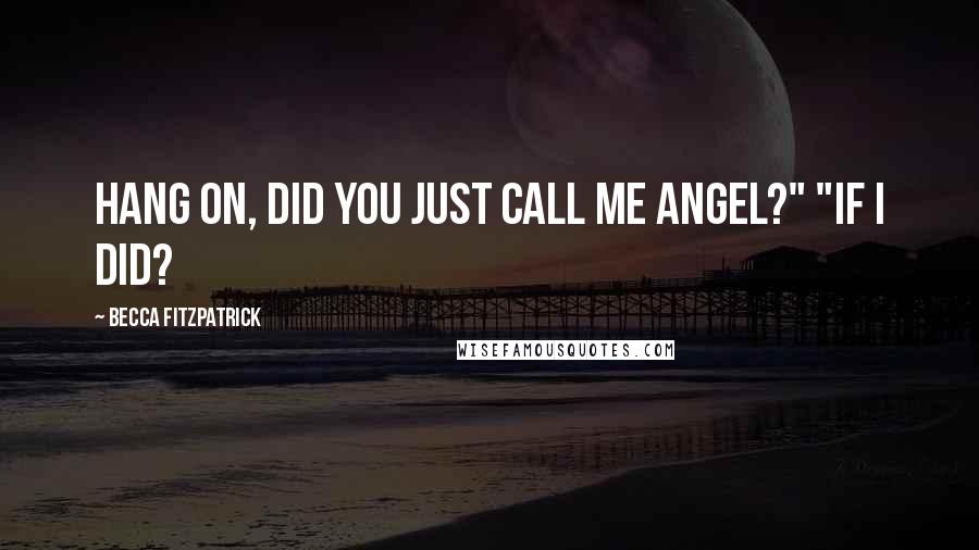 Becca Fitzpatrick Quotes: Hang on, did you just call me Angel?" "If I did?