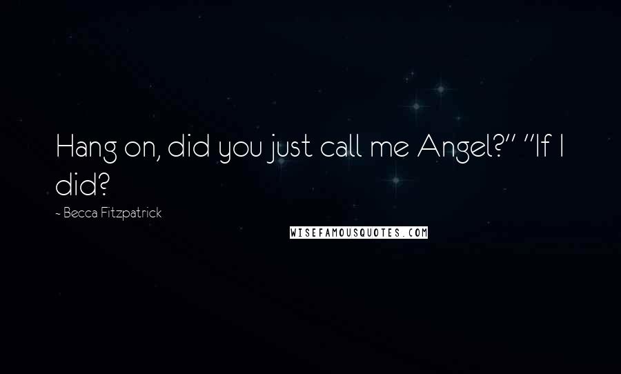 Becca Fitzpatrick Quotes: Hang on, did you just call me Angel?" "If I did?