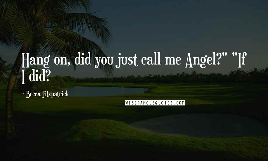 Becca Fitzpatrick Quotes: Hang on, did you just call me Angel?" "If I did?