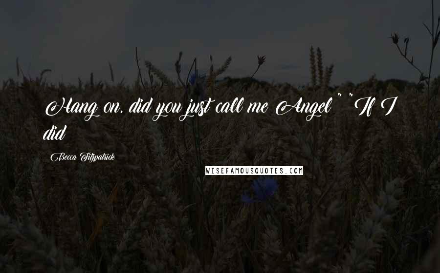 Becca Fitzpatrick Quotes: Hang on, did you just call me Angel?" "If I did?