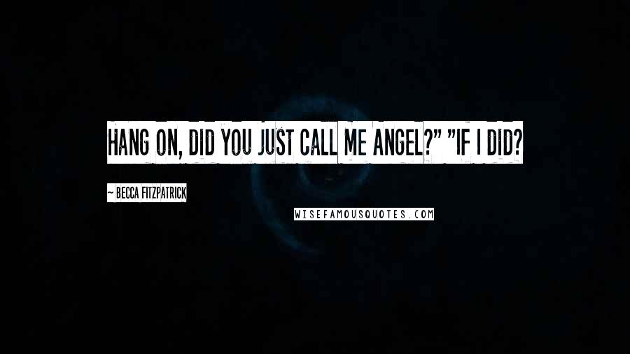 Becca Fitzpatrick Quotes: Hang on, did you just call me Angel?" "If I did?