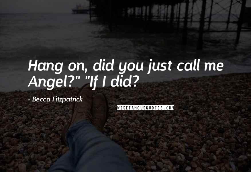 Becca Fitzpatrick Quotes: Hang on, did you just call me Angel?" "If I did?