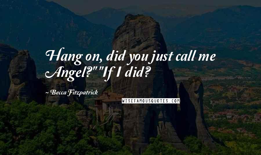 Becca Fitzpatrick Quotes: Hang on, did you just call me Angel?" "If I did?