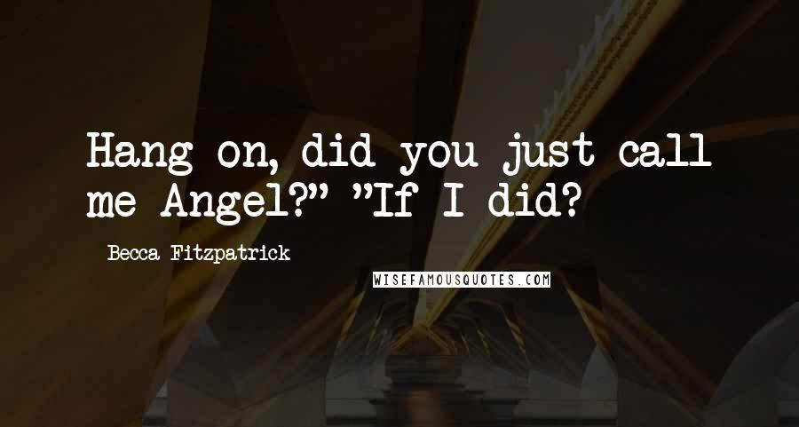 Becca Fitzpatrick Quotes: Hang on, did you just call me Angel?" "If I did?
