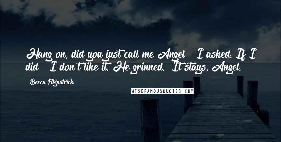 Becca Fitzpatrick Quotes: Hang on, did you just call me Angel?" I asked."If I did?""I don't like it."He grinned. "It stays, Angel.