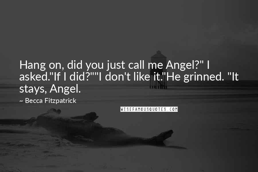 Becca Fitzpatrick Quotes: Hang on, did you just call me Angel?" I asked."If I did?""I don't like it."He grinned. "It stays, Angel.