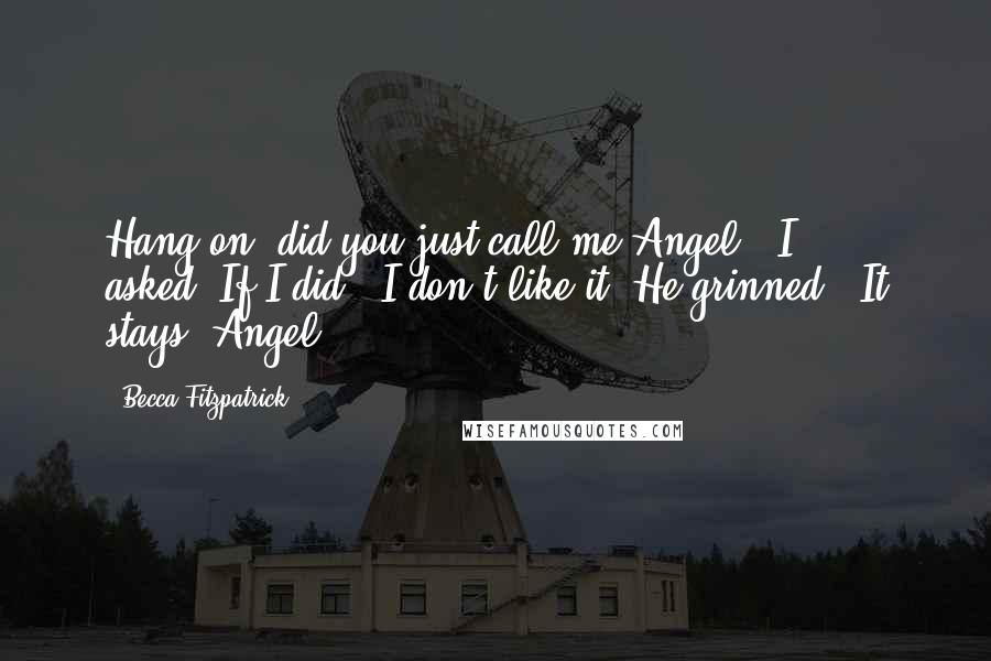 Becca Fitzpatrick Quotes: Hang on, did you just call me Angel?" I asked."If I did?""I don't like it."He grinned. "It stays, Angel.