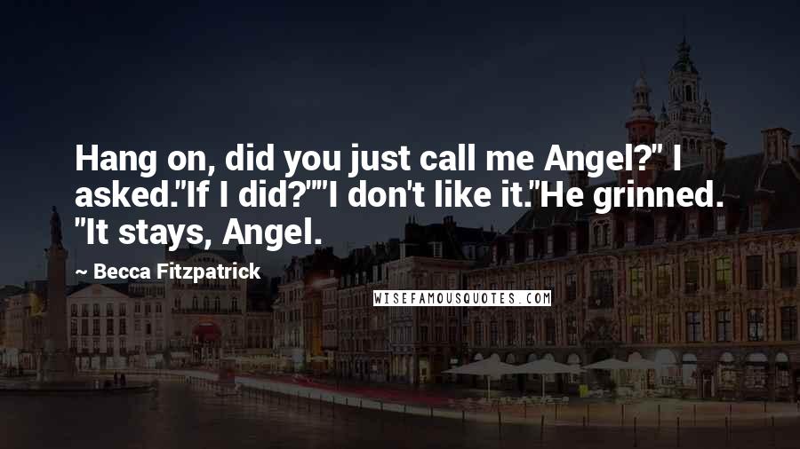 Becca Fitzpatrick Quotes: Hang on, did you just call me Angel?" I asked."If I did?""I don't like it."He grinned. "It stays, Angel.