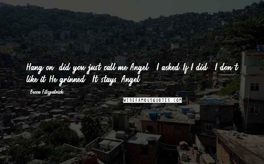 Becca Fitzpatrick Quotes: Hang on, did you just call me Angel?" I asked."If I did?""I don't like it."He grinned. "It stays, Angel.