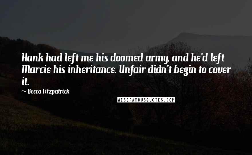 Becca Fitzpatrick Quotes: Hank had left me his doomed army, and he'd left Marcie his inheritance. Unfair didn't begin to cover it.