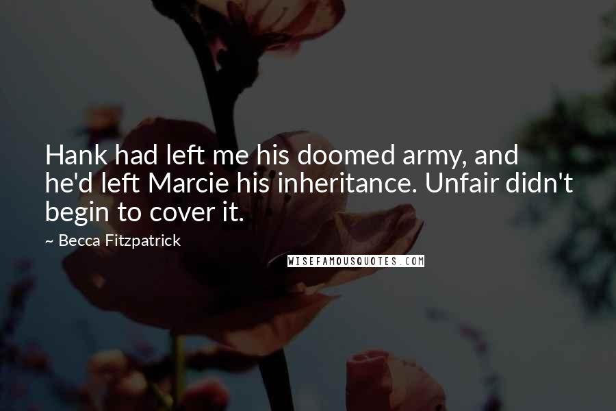 Becca Fitzpatrick Quotes: Hank had left me his doomed army, and he'd left Marcie his inheritance. Unfair didn't begin to cover it.