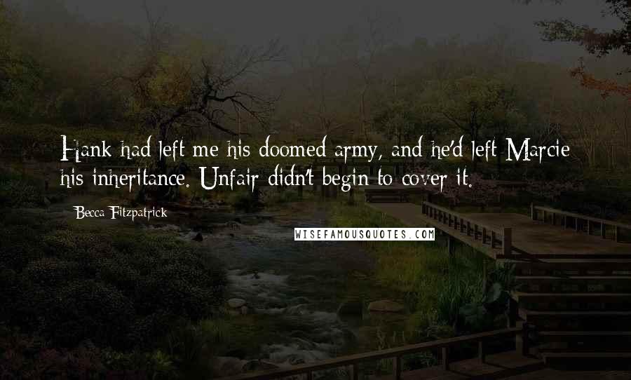 Becca Fitzpatrick Quotes: Hank had left me his doomed army, and he'd left Marcie his inheritance. Unfair didn't begin to cover it.