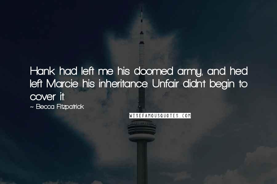 Becca Fitzpatrick Quotes: Hank had left me his doomed army, and he'd left Marcie his inheritance. Unfair didn't begin to cover it.