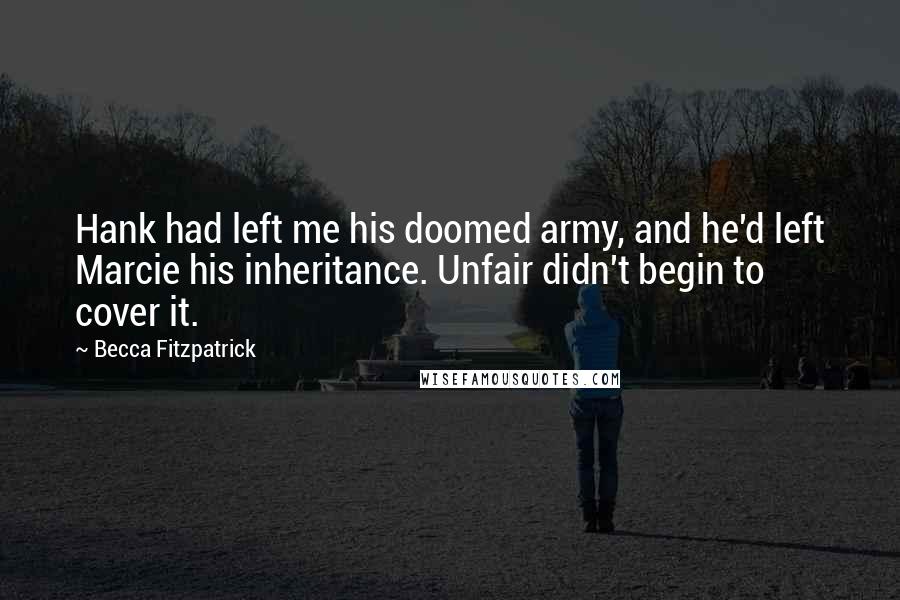 Becca Fitzpatrick Quotes: Hank had left me his doomed army, and he'd left Marcie his inheritance. Unfair didn't begin to cover it.